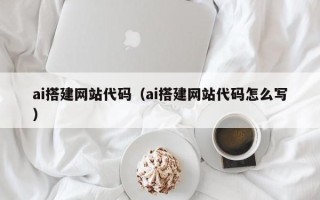 伊川ai搭建网站代码（ai搭建网站代码怎么写）