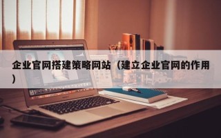 伊川企业官网搭建策略网站（建立企业官网的作用）