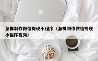 伊川怎样制作微信提现小程序（怎样制作微信提现小程序视频）