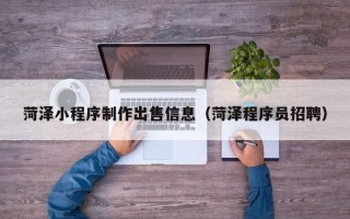 伊川菏泽小程序制作出售信息（菏泽程序员招聘）