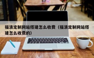 伊川福清定制网站搭建怎么收费（福清定制网站搭建怎么收费的）