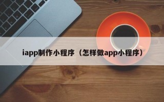 伊川iapp制作小程序（怎样做app小程序）