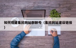 伊川如何搭建集团网站群聊号（集团网站建设链接）