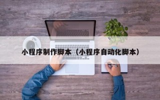 伊川小程序制作脚本（小程序自动化脚本）