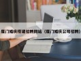 伊川厦门婚庆搭建招聘网站（厦门婚庆公司招聘）