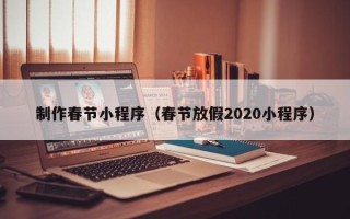 伊川制作春节小程序（春节放假2020小程序）