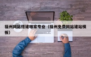 伊川福州网站搭建哪家专业（福州免费网站建站模板）