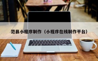 伊川范县小程序制作（小程序在线制作平台）