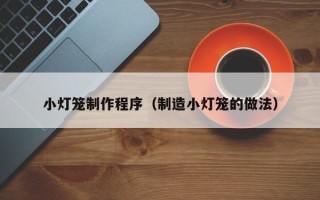 伊川小灯笼制作程序（制造小灯笼的做法）