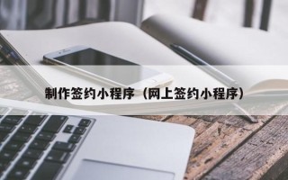 伊川制作签约小程序（网上签约小程序）